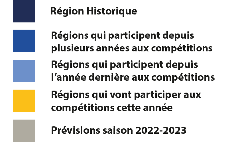 Région Historique
Régions qui participent depuis plusieurs années aux compétitions
Régions qui participent depuis l’année dernière aux compétitions
Régions qui vont participer aux compétitions cette année
Prévisions saison 2022-2023
